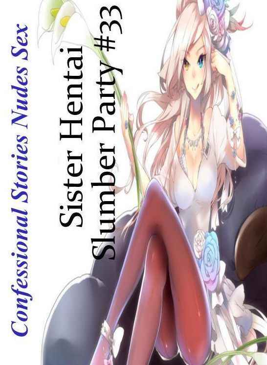 Erotic Stories: Confessional Stories Nudes Sex Sister Hentai Slumber Party #33 ( Erotic Photography, Erotic Stories, Nude Photos, Naked , Lesbian, She-male, Gay, Fetish, Bondage, Sex, Erotica, Hentai, Blow Job, Three-sum , XXX)