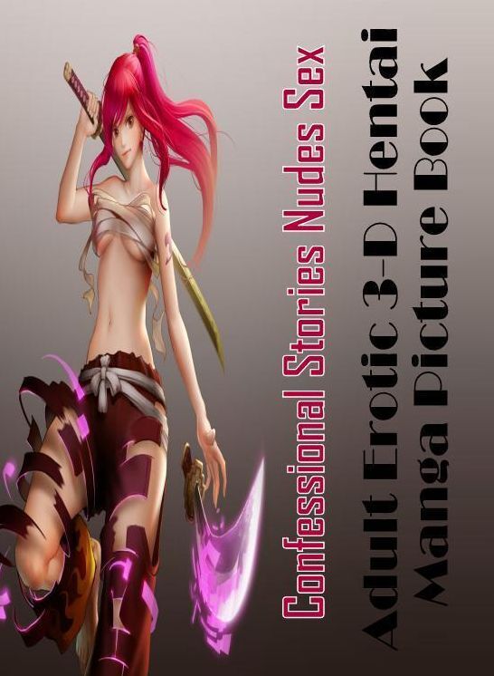 Erotica Photo: Confessional Stories Nudes Sex Adult Erotic 3-D Hentai Manga Picture Book ( Erotic Photography, Erotic Stories, Nude Photos, Naked , Lesbian, She-male, Gay, Fetish, Bondage, Sex, Erotica, Hentai, Blow Job, Three-sum , XXX)