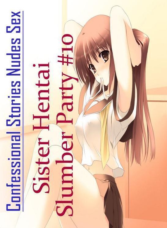Adults Only: Confessional Stories Nudes Sex Sister Hentai Slumber Party #10 ( Erotic Photography, Erotic Stories, Nude Photos, Naked , Lesbian, She-male, Gay, Fetish, Bondage, Sex, Erotica, Hentai, Blow Job, Three-sum , XXX)