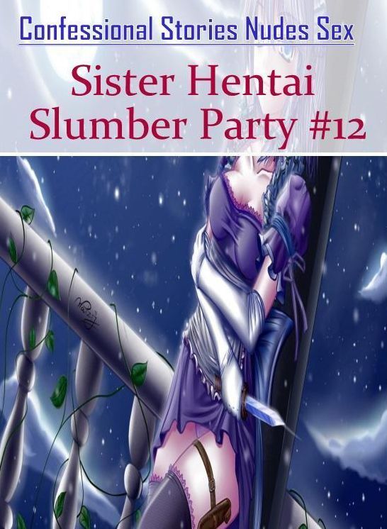 XXX: Confessional Stories Nudes Sex Sister Hentai Slumber Party #12 ( Erotic Photography, Erotic Stories, Nude Photos, Naked , Lesbian, She-male, Gay, Fetish, Bondage, Sex, Erotica, Hentai, Blow Job, Three-sum , XXX)
