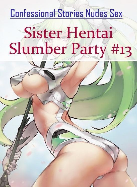 Erotic Photography: Confessional Stories Nudes Sex Sister Hentai Slumber Party #13 ( Erotic Photography, Erotic Stories, Nude Photos, Naked , Lesbian, She-male, Gay, Fetish, Bondage, Sex, Erotica, Hentai, Blow Job, Three-sum , XXX)