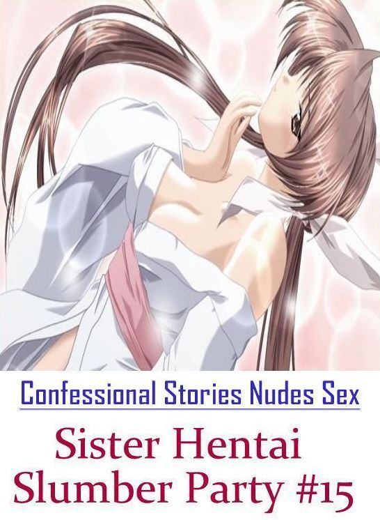 Nude Photos: Confessional Stories Nudes Sex Sister Hentai Slumber Party #15 ( Erotic Photography, Erotic Stories, Nude Photos, Naked , Lesbian, She-male, Gay, Fetish, Bondage, Sex, Erotica, Hentai, Blow Job, Three-sum , XXX)