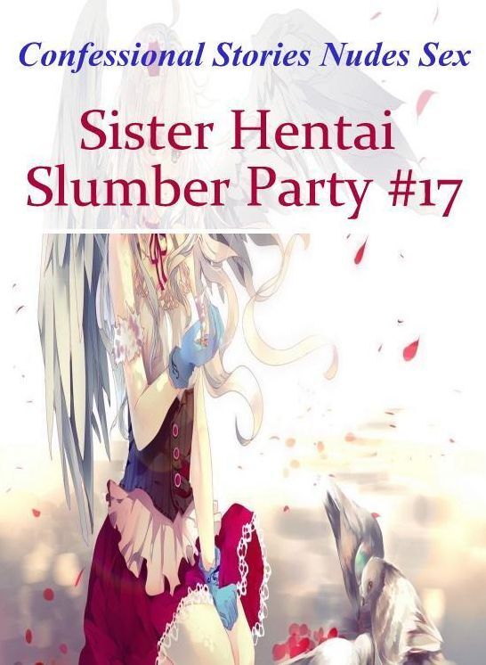 Adult Nudes: Confessional Stories Nudes Sex Sister Hentai Slumber Party #17 ( Erotic Photography, Erotic Stories, Nude Photos, Naked , Lesbian, She-male, Gay, Fetish, Bondage, Sex, Erotica, Hentai, Blow Job, Three-sum , XXX)
