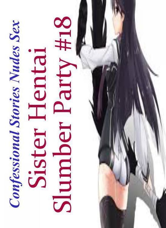 Breast: Confessional Stories Nudes Sex Sister Hentai Slumber Party #18 ( Erotic Photography, Erotic Stories, Nude Photos, Naked , Lesbian, She-male, Gay, Fetish, Bondage, Sex, Erotica, Hentai, Blow Job, Three-sum , XXX)