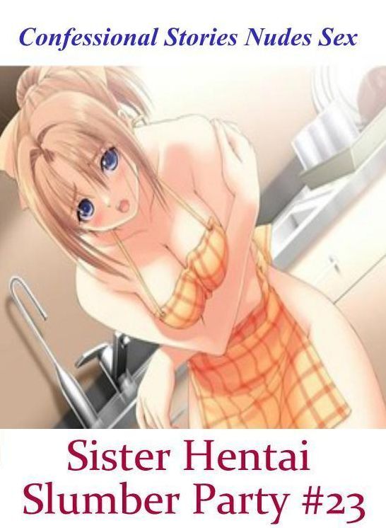 Erotica: Confessional Stories Nudes Sex Sister Hentai Slumber Party #23 ( Erotic Photography, Erotic Stories, Nude Photos, Naked , Lesbian, She-male, Gay, Fetish, Bondage, Sex, Erotica, Hentai, Blow Job, Three-sum , XXX)