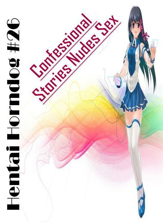 Adults Only: Confessional Stories Nudes Sex Hentai Horndog #26 ( Erotic Photography, Erotic Stories, Nude Photos, Naked , Lesbian, She-male, Gay, Fetish, Bondage, Sex, Erotica, Hentai, Blow Job, Three-sum , XXX)