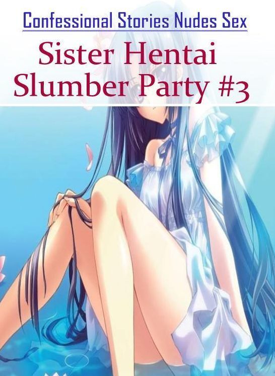 Bondage: Confessional Stories Nudes Sex Sister Hentai Slumber Party #3 ( Erotic Photography, Erotic Stories, Nude Photos, Naked , Lesbian, She-male, Gay, Fetish, Bondage, Sex, Erotica, Hentai, Blow Job, Three-sum , XXX)