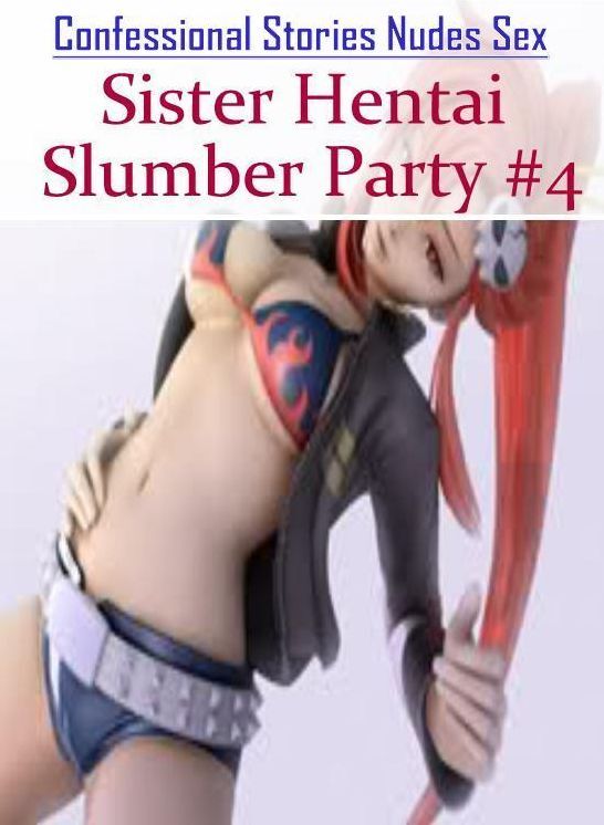 Sex: Confessional Stories Nudes Sex Sister Hentai Slumber Party #4 ( Erotic Photography, Erotic Stories, Nude Photos, Naked , Lesbian, She-male, Gay, Fetish, Bondage, Sex, Erotica, Hentai, Blow Job, Three-sum , XXX)