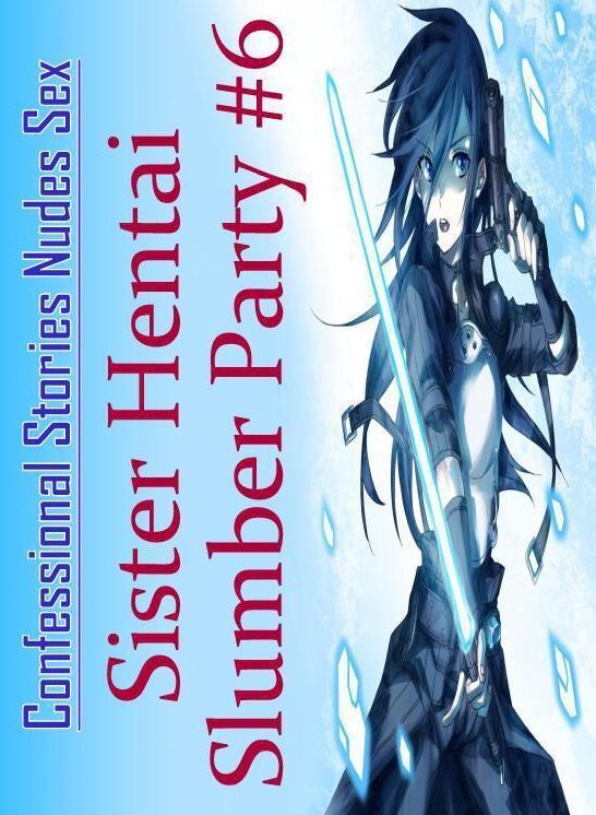 Erotica: Confessional Stories Nudes Sex Sister Hentai Slumber Party #6 ( Erotic Photography, Erotic Stories, Nude Photos, Naked , Lesbian, She-male, Gay, Fetish, Bondage, Sex, Erotica, Hentai, Blow Job, Three-sum , XXX)