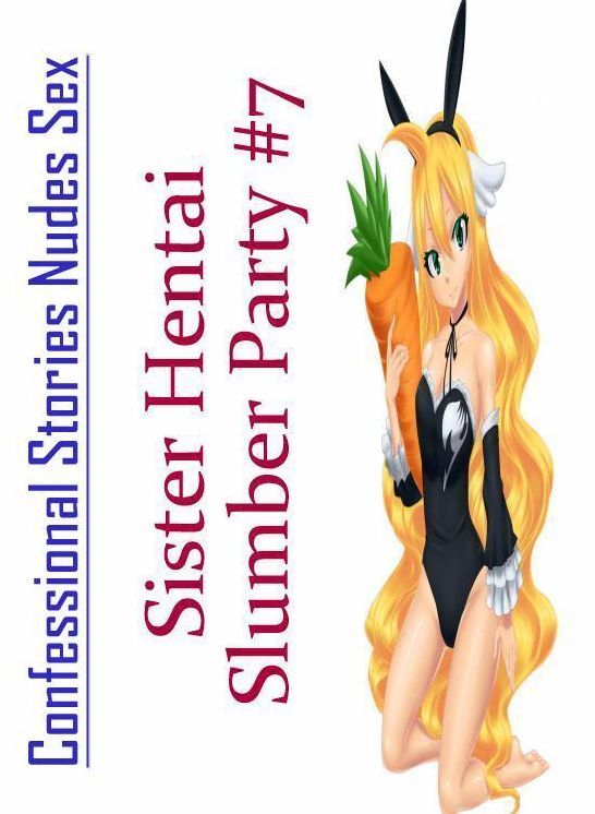 Submisive: Confessional Stories Nudes Sex Sister Hentai Slumber Party #7 ( Erotic Photography, Erotic Stories, Nude Photos, Naked , Lesbian, She-male, Gay, Fetish, Bondage, Sex, Erotica, Hentai, Blow Job, Three-sum , XXX)