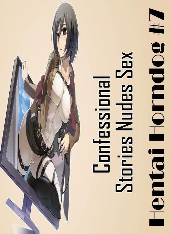 Confession: Confessional Stories Nudes Sex Hentai Horndog #7 ( Erotic Photography, Erotic Stories, Nude Photos, Naked , Lesbian, She-male, Gay, Fetish, Bondage, Sex, Erotica, Hentai, Blow Job, Three-sum , XXX)