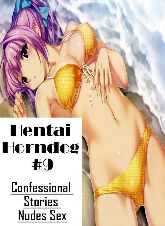 Adults Only: Confessional Stories Nudes Sex Hentai Horndog #9 ( Erotic Photography, Erotic Stories, Nude Photos, Naked , Lesbian, She-male, Gay, Fetish, Bondage, Sex, Erotica, Hentai, Blow Job, Three-sum , XXX)