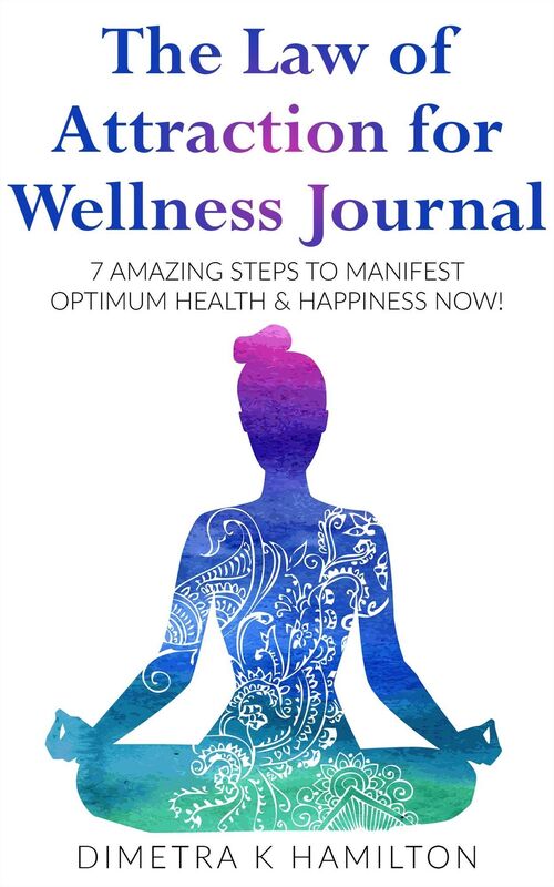 The Law Of Attraction For Wellness Journal: 7 Amazing Steps to Manifest Optimum Health & Happiness Now!