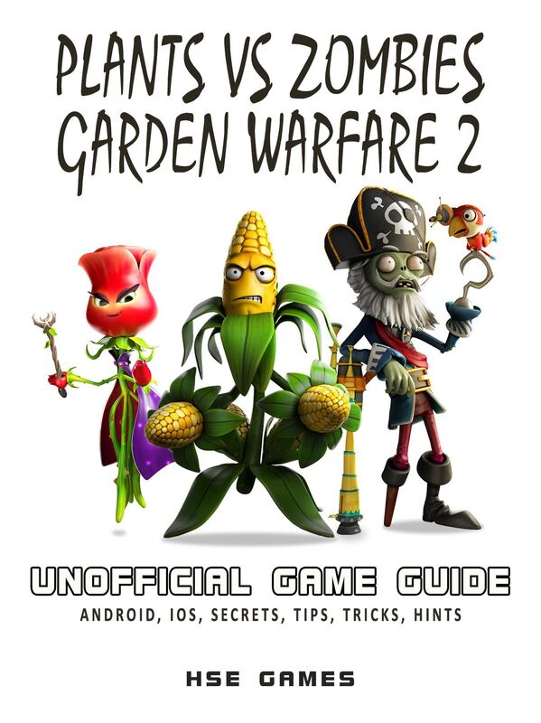 Plants Vs Zombies Garden Warfare 2 Unofficial Game Guide Android, Ios, Secrets, Tips, Tricks, Hints