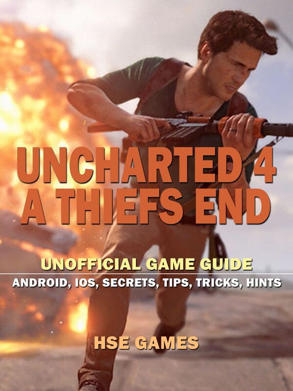 Uncharted 4 a Thiefs End Unofficial Game Guide Android, Ios, Secrets, Tips, Tricks, Hints