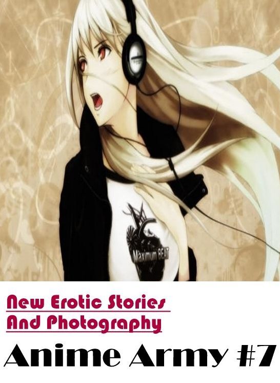 Erotic: New Erotic Stories And Photography Anime Army #7 ( Erotic Photography, Erotic Stories, Nude Photos, Naked , Lesbian, She-male, Gay, Fetish, Bondage, Sex, Erotica, Hentai, Blow Job, Three-sum , XXX)