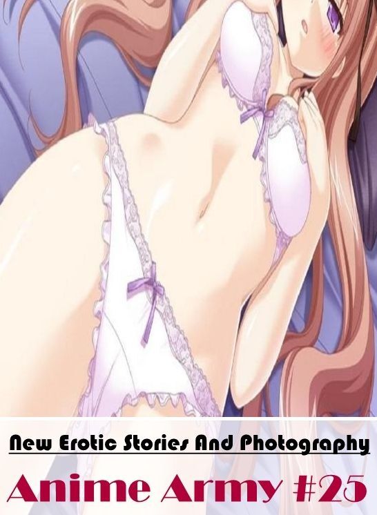Erotica: New Erotic Stories And Photography Anime Army #25 ( Erotic Photography, Erotic Stories, Nude Photos, Naked , Lesbian, She-male, Gay, Fetish, Bondage, Sex, Erotica, Hentai, Blow Job, Three-sum , XXX)