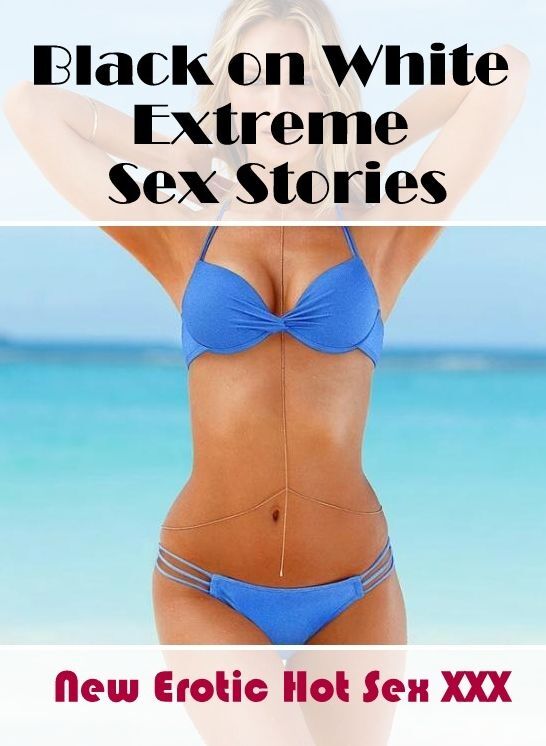 Naked: New Erotic Hot Sex XXX Black on White Extreme Sex Stories ( Erotic Photography, Erotic Stories, Nude Photos, Naked , Lesbian, She-male, Gay, Fetish, Bondage, Sex, Erotica, Hentai, Blow Job, Three-sum , XXX)