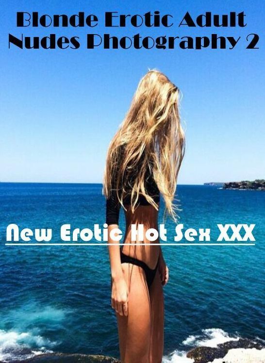 Erotic: New Erotic Hot Sex XXX Blonde Erotic Adult Nudes Photography 2 ( Erotic Photography, Erotic Stories, Nude Photos, Naked , Lesbian, She-male, Gay, Fetish, Bondage, Sex, Erotica, Hentai, Blow Job, Three-sum , XXX)