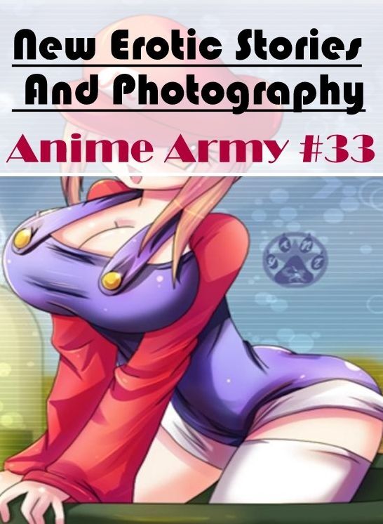 Erotic Stories: New Erotic Stories And Photography Anime Army #33 ( Erotic Photography, Erotic Stories, Nude Photos, Naked , Lesbian, She-male, Gay, Fetish, Bondage, Sex, Erotica, Hentai, Blow Job, Three-sum , XXX)