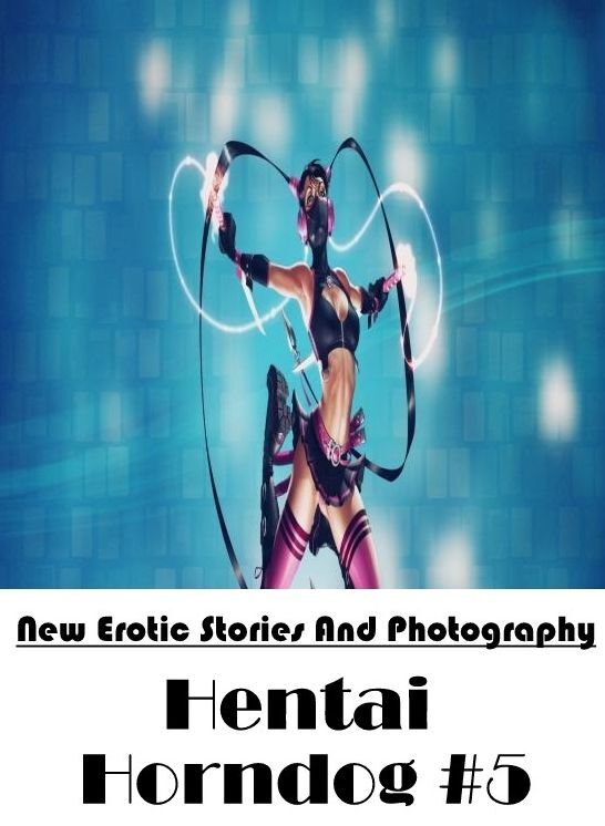 Erotica: New Erotic Stories And Photography Hentai Horndog #5 ( Erotic Photography, Erotic Stories, Nude Photos, Naked , Lesbian, She-male, Gay, Fetish, Bondage, Sex, Erotica, Hentai, Blow Job, Three-sum , XXX)