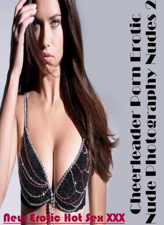 Erotica: New Erotic Hot Sex XXX Cheerleader Porn Erotic Nude Photography Nudes 2 ( Erotic Photography, Erotic Stories, Nude Photos, Naked , Lesbian, She-male, Gay, Fetish, Bondage, Sex, Erotica, Hentai, Blow Job, Three-sum , XXX)