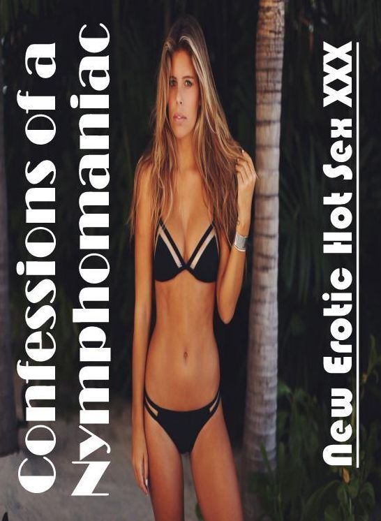 Confession: New Erotic Hot Sex XXX Confessions of a Nymphomaniac ( Erotic Photography, Erotic Stories, Nude Photos, Naked , Lesbian, She-male, Gay, Fetish, Bondage, Sex, Erotica, Hentai, Blow Job, Three-sum , XXX)