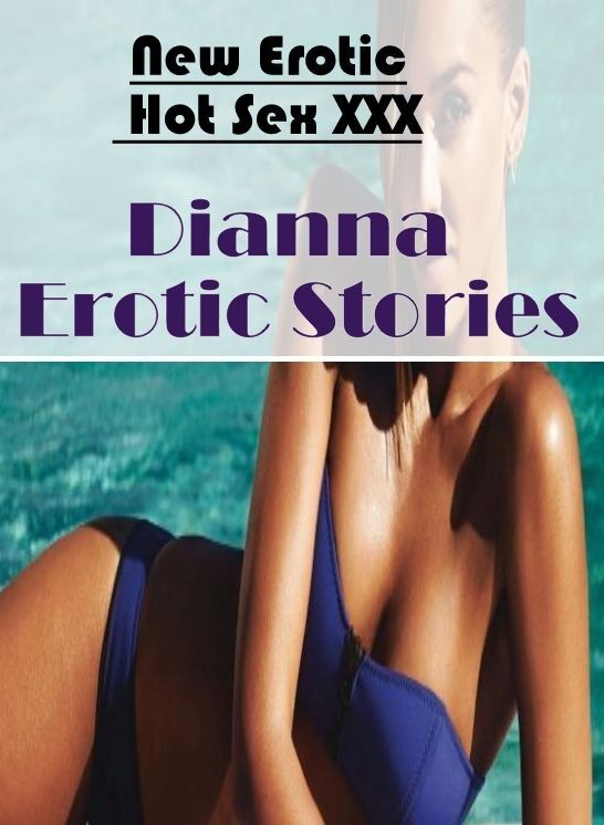 Adult Nudes: New Erotic Hot Sex XXX Dianna Erotic Stories ( Erotic Photography, Erotic Stories, Nude Photos, Naked , Lesbian, She-male, Gay, Fetish, Bondage, Sex, Erotica, Hentai, Blow Job, Three-sum , XXX)
