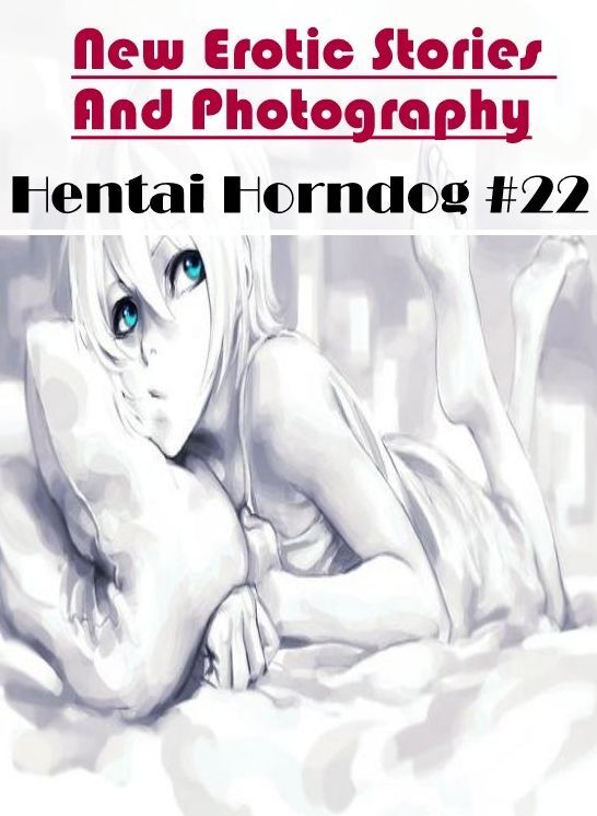 Erotica: New Erotic Stories And Photography Hentai Horndog #22 ( Erotic Photography, Erotic Stories, Nude Photos, Naked , Lesbian, She-male, Gay, Fetish, Bondage, Sex, Erotica, Hentai, Blow Job, Three-sum , XXX)