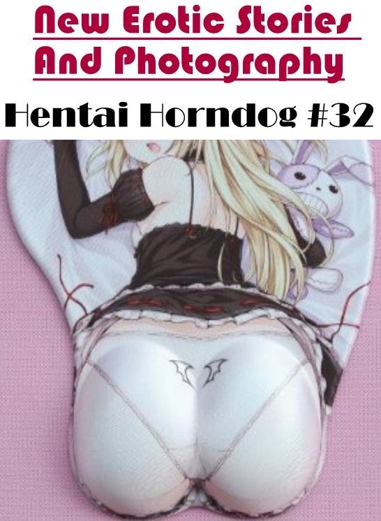 Naked: New Erotic Stories And Photography Hentai Horndog #32 ( Erotic Photography, Erotic Stories, Nude Photos, Naked , Lesbian, She-male, Gay, Fetish, Bondage, Sex, Erotica, Hentai, Blow Job, Three-sum , XXX)
