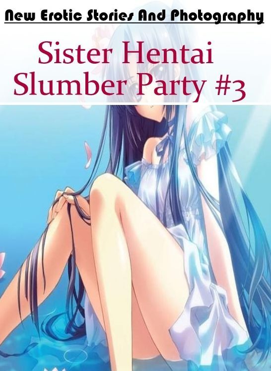 Bondage: New Erotic Stories And Photography Sister Hentai Slumber Party #3 ( Erotic Photography, Erotic Stories, Nude Photos, Naked , Lesbian, She-male, Gay, Fetish, Bondage, Sex, Erotica, Hentai, Blow Job, Three-sum , XXX)