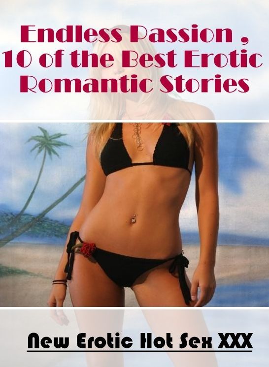 Erotica: New Erotic Hot Sex XXX Endless Passion ,10 of the Best Erotic Romantic Stories ( Erotic Photography, Erotic Stories, Nude Photos, Naked , Lesbian, She-male, Gay, Fetish, Bondage, Sex, Erotica, Hentai, Blow Job, Three-sum , XXX)