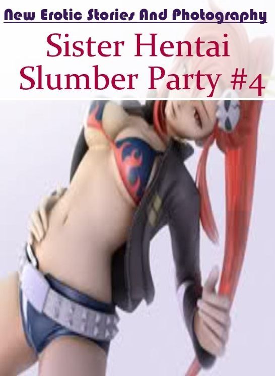 Sex: New Erotic Stories And Photography Sister Hentai Slumber Party #4 ( Erotic Photography, Erotic Stories, Nude Photos, Naked , Lesbian, She-male, Gay, Fetish, Bondage, Sex, Erotica, Hentai, Blow Job, Three-sum , XXX)