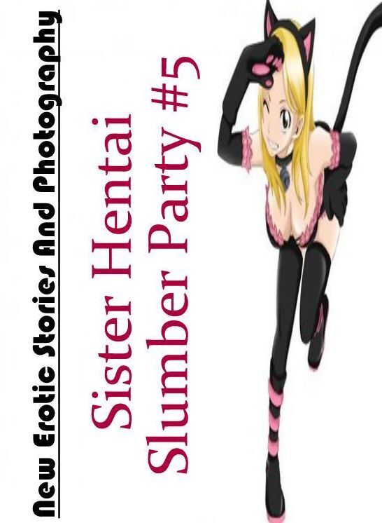 Erotic: New Erotic Stories And Photography Sister Hentai Slumber Party #5 ( Erotic Photography, Erotic Stories, Nude Photos, Naked , Lesbian, She-male, Gay, Fetish, Bondage, Sex, Erotica, Hentai, Blow Job, Three-sum , XXX)