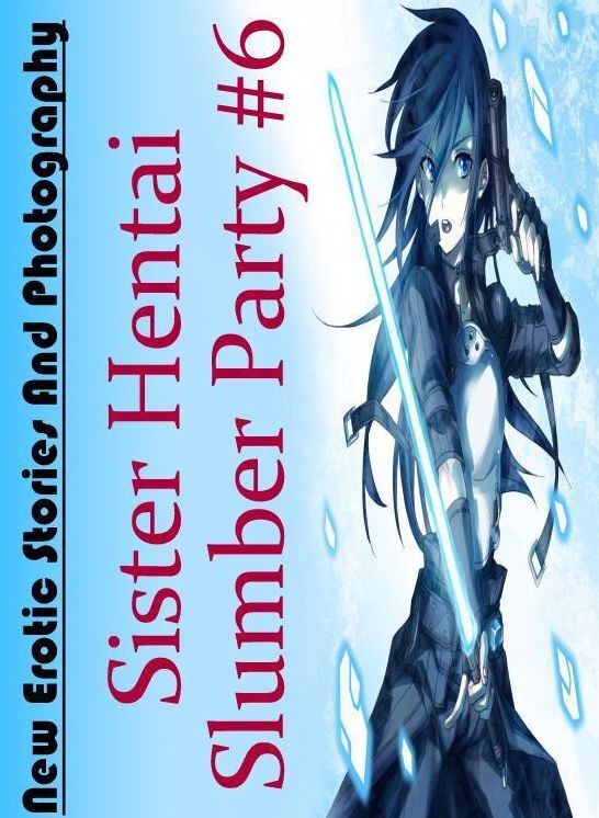 Erotica: New Erotic Stories And Photography Sister Hentai Slumber Party #6 ( Erotic Photography, Erotic Stories, Nude Photos, Naked , Lesbian, She-male, Gay, Fetish, Bondage, Sex, Erotica, Hentai, Blow Job, Three-sum , XXX)