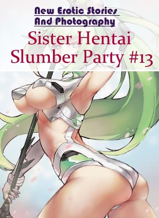 Erotic Photography: New Erotic Stories And Photography Sister Hentai Slumber Party #13 ( Erotic Photography, Erotic Stories, Nude Photos, Naked , Lesbian, She-male, Gay, Fetish, Bondage, Sex, Erotica, Hentai, Blow Job, Three-sum , XXX)