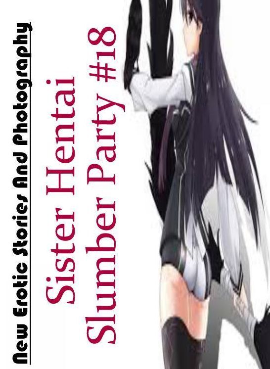 Breast: New Erotic Stories And Photography Sister Hentai Slumber Party #18 ( Erotic Photography, Erotic Stories, Nude Photos, Naked , Lesbian, She-male, Gay, Fetish, Bondage, Sex, Erotica, Hentai, Blow Job, Three-sum , XXX)