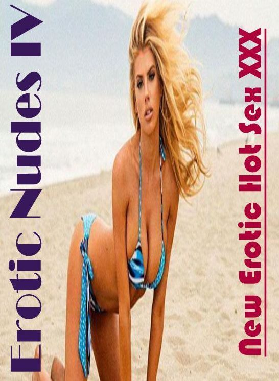 XXX: New Erotic Hot Sex XXX Erotic Nudes IV ( Erotic Photography, Erotic Stories, Nude Photos, Naked , Lesbian, She-male, Gay, Fetish, Bondage, Sex, Erotica, Hentai, Blow Job, Three-sum , XXX)