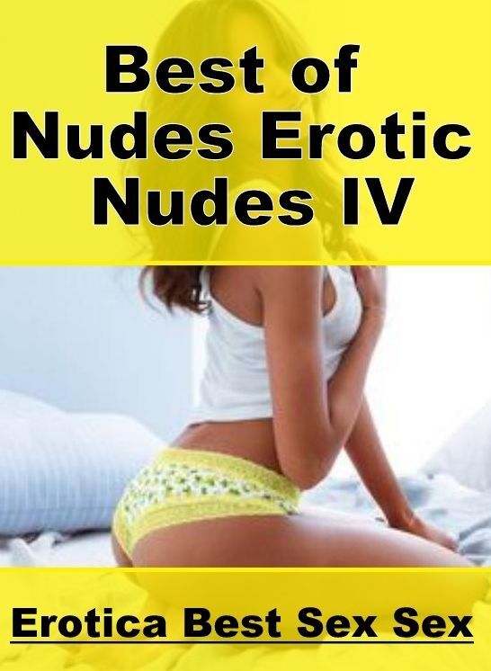 Adults Only: Erotica Best Sex Sex Best of "Nudes Erotic Nudes IV" ( Erotic Photography, Erotic Stories, Nude Photos, Naked , Lesbian, She-male, Gay, Fetish, Bondage, Sex, Erotica, Hentai, Blow Job, Three-sum , XXX)