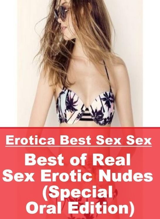 Erotic: Erotica Best Sex Sex Best of "Real Sex Erotic Nudes (Special Oral Edition)" ( Erotic Photography, Erotic Stories, Nude Photos, Naked , Lesbian, She-male, Gay, Fetish, Bondage, Sex, Erotica, Hentai, Blow Job, Three-sum , XXX)