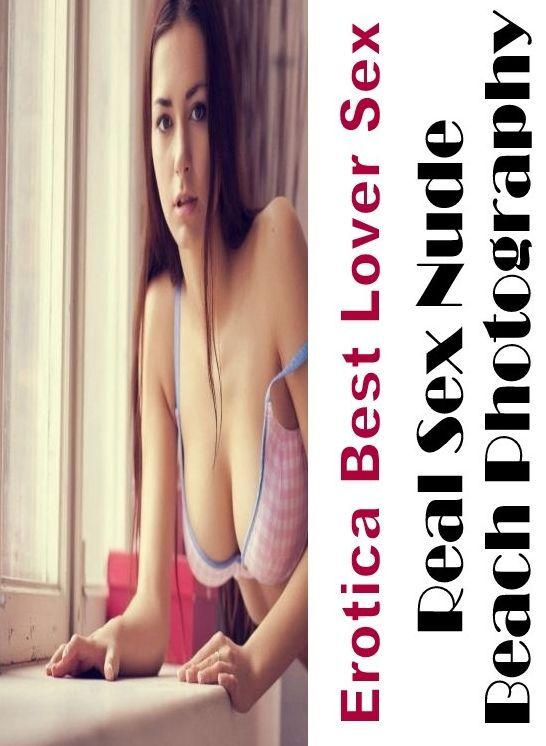 Erotica: Erotica Best Lover Sex Real Sex Nude Beach Photography ( Erotic Photography, Erotic Stories, Nude Photos, Naked , Lesbian, She-male, Gay, Fetish, Bondage, Sex, Erotica, Hentai, Blow Job, Three-sum , XXX)