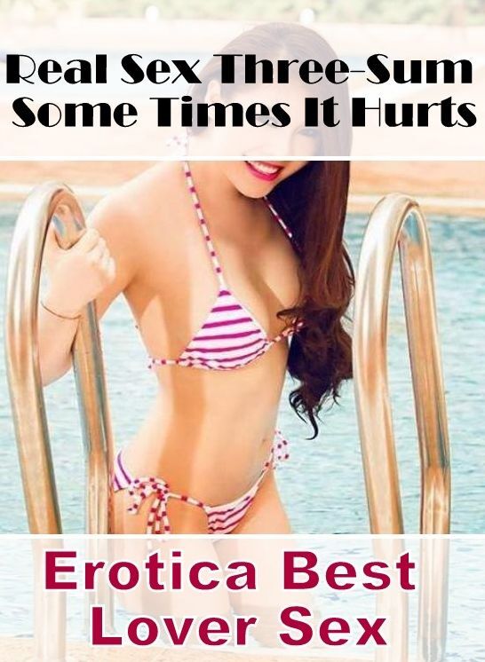 Adults Only: Erotica Best Lover Sex Real Sex Three-Sum Some Times It Hurts ( Erotic Photography, Erotic Stories, Nude Photos, Naked , Lesbian, She-male, Gay, Fetish, Bondage, Sex, Erotica, Hentai, Blow Job, Three-sum , XXX)