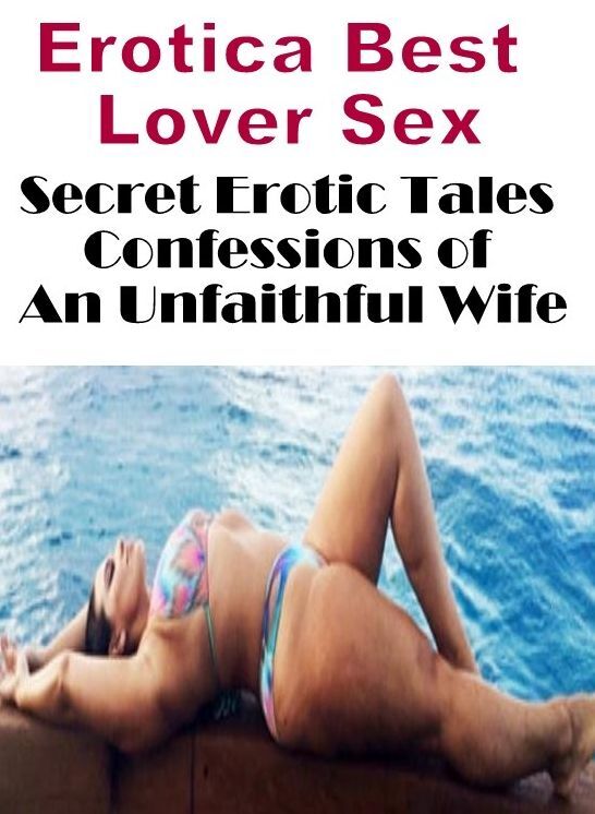 Adults Only: Erotica Best Lover Sex Secret Erotic Tales Confessions of An Unfaithful Wife ( Erotic Photography, Erotic Stories, Nude Photos, Naked , Lesbian, She-male, Gay, Fetish, Bondage, Sex, Erotica, Hentai, Blow Job, Three-sum , XXX)