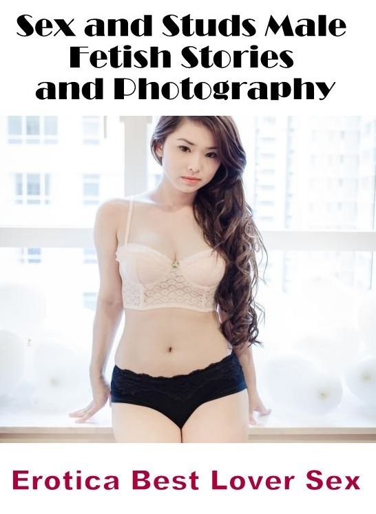 Adult Nudes: Erotica Best Lover Sex Sex and Studs Male Fetish Stories and Photography ( Erotic Photography, Erotic Stories, Nude Photos, Naked , Lesbian, She-male, Gay, Fetish, Bondage, Sex, Erotica, Hentai, Blow Job, Three-sum , XXX)