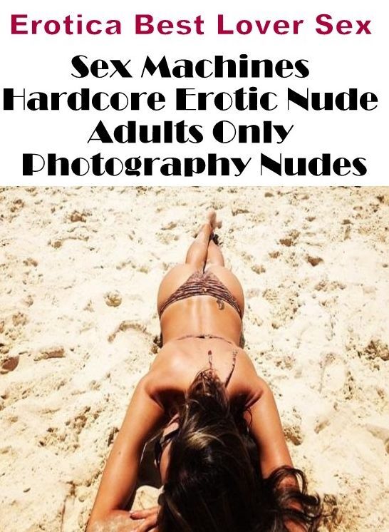 Erotica: Erotica Best Lover Sex Sex Machines Hardcore Erotic Nude Adults Only Photography Nudes ( Erotic Photography, Erotic Stories, Nude Photos, Naked , Lesbian, She-male, Gay, Fetish, Bondage, Sex, Erotica, Hentai, Blow Job, Three-sum , XXX)