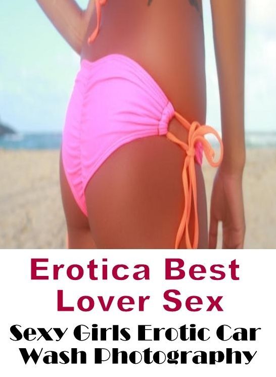 Erotic Stories: Erotica Best Lover Sex Sexy Girls Erotic Car Wash Photography ( Erotic Photography, Erotic Stories, Nude Photos, Naked , Lesbian, She-male, Gay, Fetish, Bondage, Sex, Erotica, Hentai, Blow Job, Three-sum , XXX)