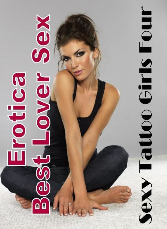 Sex: Erotica Best Lover Sex Sexy Tattoo Girls Four ( Erotic Photography, Erotic Stories, Nude Photos, Naked , Lesbian, She-male, Gay, Fetish, Bondage, Sex, Erotica, Hentai, Blow Job, Three-sum , XXX)