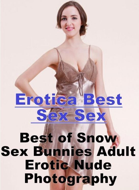 Adults Only: Erotica Best Sex Sex Best of "Snow Sex Bunnies Adult Erotic Nude Photography" ( Erotic Photography, Erotic Stories, Nude Photos, Naked , Lesbian, She-male, Gay, Fetish, Bondage, Sex, Erotica, Hentai, Blow Job, Three-sum , XXX)