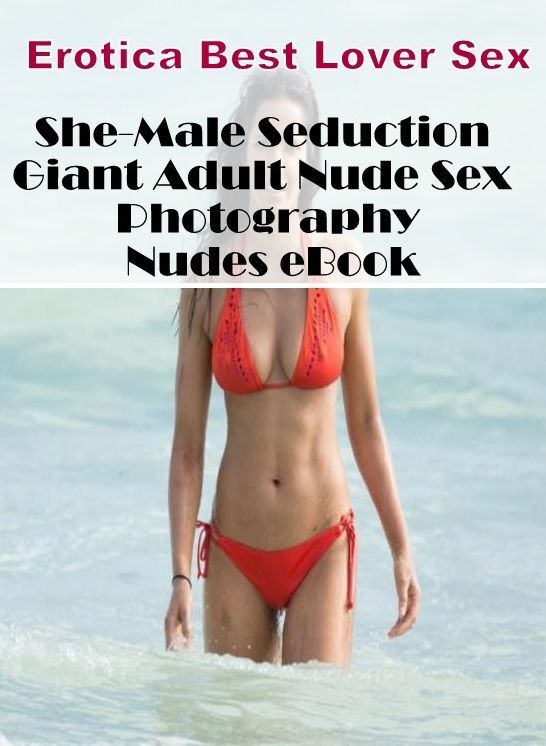 Erotica: Erotica Best Lover Sex She-Male Seduction Giant Adult Nude Sex Photography Nudes eBook ( Erotic Photography, Erotic Stories, Nude Photos, Naked , Lesbian, She-male, Gay, Fetish, Bondage, Sex, Erotica, Hentai, Blow Job, Three-sum , XXX)
