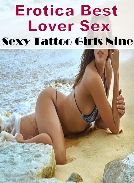 Erotic: Erotica Best Lover Sex Sexy Tattoo Girls Nine ( Erotic Photography, Erotic Stories, Nude Photos, Naked , Lesbian, She-male, Gay, Fetish, Bondage, Sex, Erotica, Hentai, Blow Job, Three-sum , XXX)